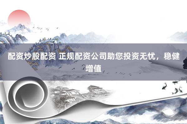配资炒股配资 正规配资公司助您投资无忧，稳健增值
