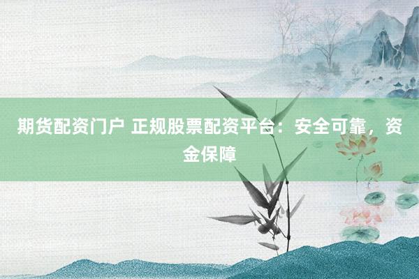 期货配资门户 正规股票配资平台：安全可靠，资金保障