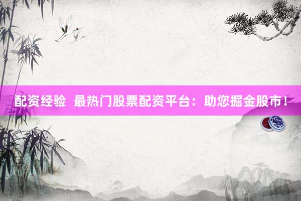 配资经验  最热门股票配资平台：助您掘金股市！