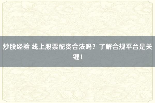 炒股经验 线上股票配资合法吗？了解合规平台是关键！