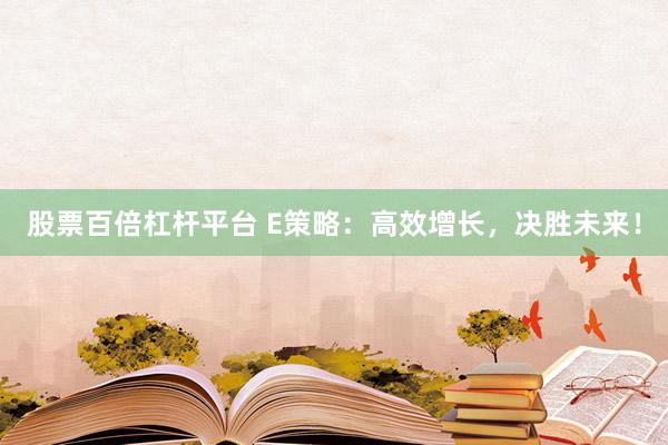 股票百倍杠杆平台 E策略：高效增长，决胜未来！