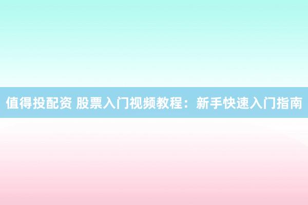 值得投配资 股票入门视频教程：新手快速入门指南