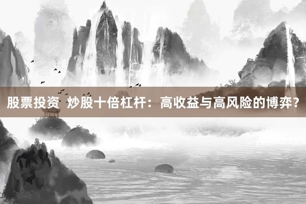 股票投资  炒股十倍杠杆：高收益与高风险的博弈？