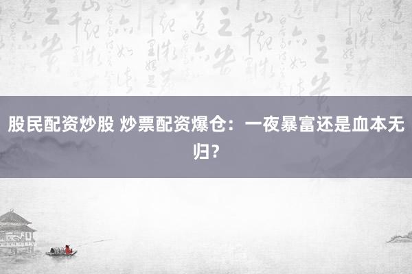 股民配资炒股 炒票配资爆仓：一夜暴富还是血本无归？
