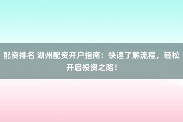 配资排名 湖州配资开户指南：快速了解流程，轻松开启投资之路！