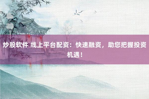 炒股软件 线上平台配资：快速融资，助您把握投资机遇！