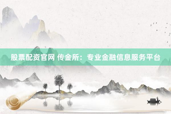 股票配资官网 传金所：专业金融信息服务平台