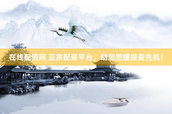 在线配资网 正宗配资平台，助您把握投资先机！