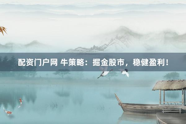 配资门户网 牛策略：掘金股市，稳健盈利！