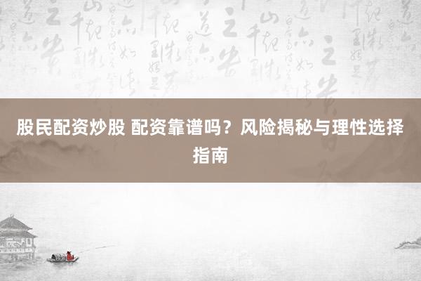 股民配资炒股 配资靠谱吗？风险揭秘与理性选择指南