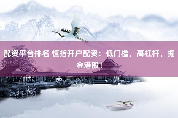 配资平台排名 恒指开户配资：低门槛，高杠杆，掘金港股！