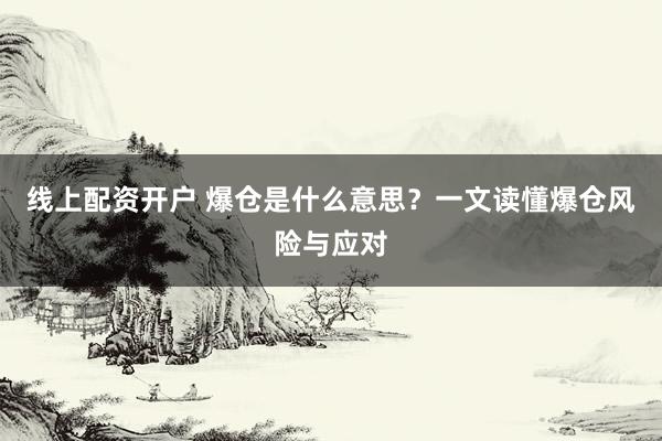 线上配资开户 爆仓是什么意思？一文读懂爆仓风险与应对