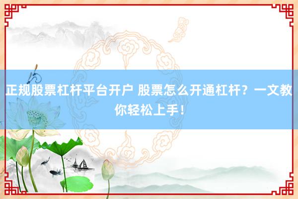 正规股票杠杆平台开户 股票怎么开通杠杆？一文教你轻松上手！