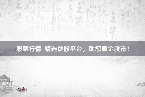 股票行情  精选炒股平台，助您掘金股市！