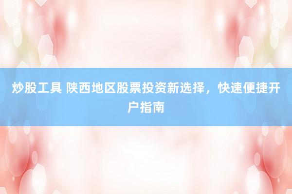 炒股工具 陕西地区股票投资新选择，快速便捷开户指南
