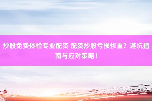 炒股免费体验专业配资 配资炒股亏损惨重？避坑指南与应对策略！