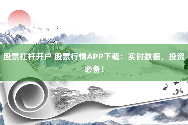 股票杠杆开户 股票行情APP下载：实时数据，投资必备！