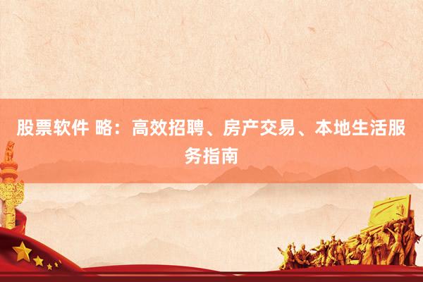 股票软件 略：高效招聘、房产交易、本地生活服务指南