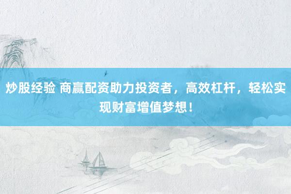 炒股经验 商赢配资助力投资者，高效杠杆，轻松实现财富增值梦想！