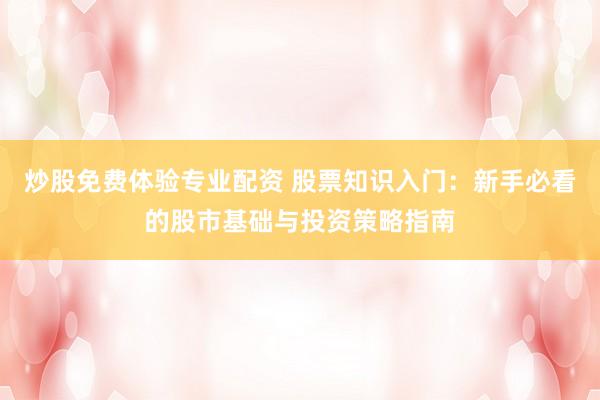 炒股免费体验专业配资 股票知识入门：新手必看的股市基础与投资策略指南