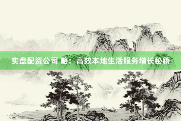 实盘配资公司 略：高效本地生活服务增长秘籍