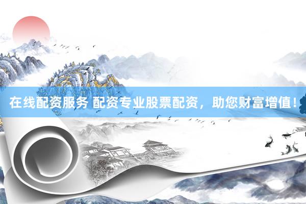 在线配资服务 配资专业股票配资，助您财富增值！