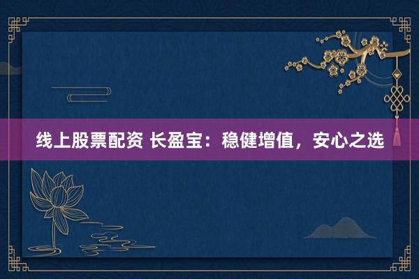 线上股票配资 长盈宝：稳健增值，安心之选