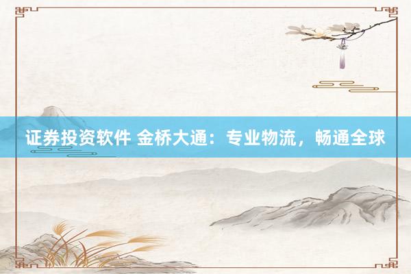 证券投资软件 金桥大通：专业物流，畅通全球