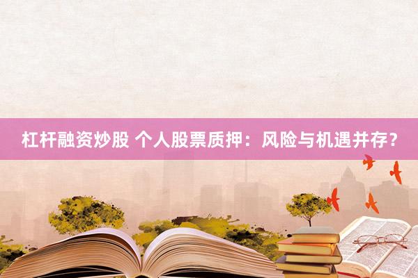杠杆融资炒股 个人股票质押：风险与机遇并存？