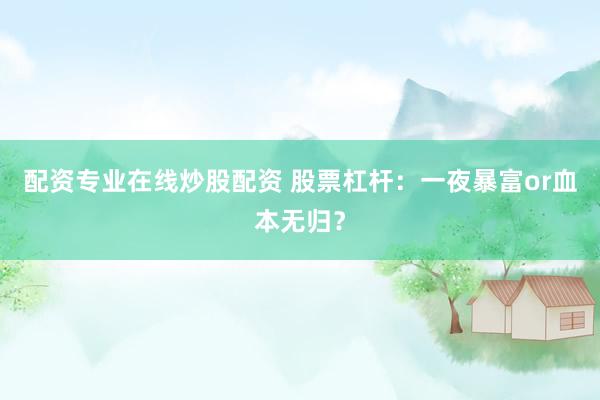 配资专业在线炒股配资 股票杠杆：一夜暴富or血本无归？
