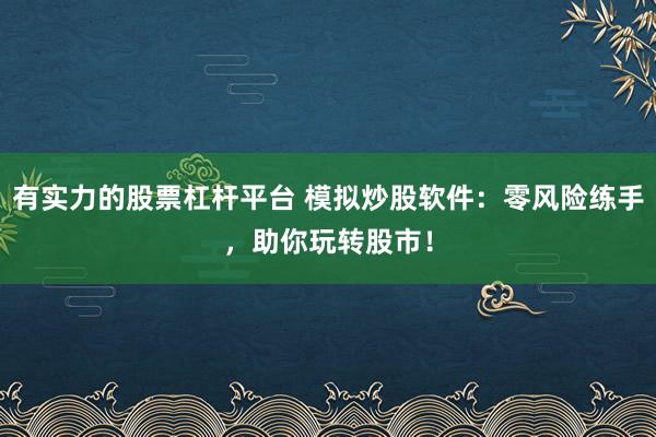 有实力的股票杠杆平台 模拟炒股软件：零风险练手，助你玩转股市！