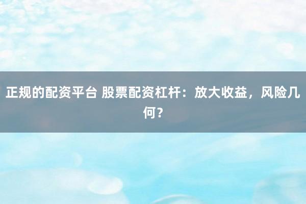 正规的配资平台 股票配资杠杆:放大收益,风险几何?