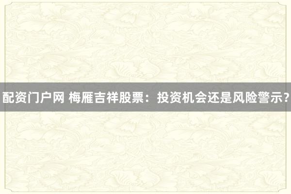 配资门户网 梅雁吉祥股票：投资机会还是风险警示？