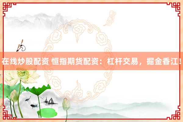 在线炒股配资 恒指期货配资:杠杆交易,掘金香江!