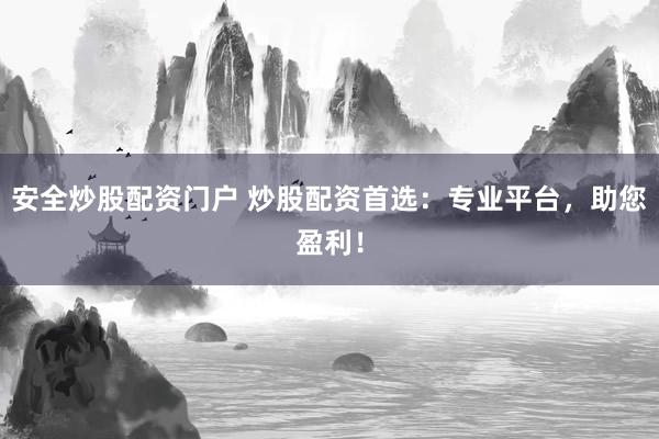 安全炒股配资门户 炒股配资首选：专业平台，助您盈利！
