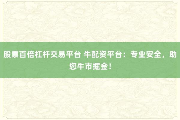 股票百倍杠杆交易平台 牛配资平台:专业安全,助您牛市掘金!