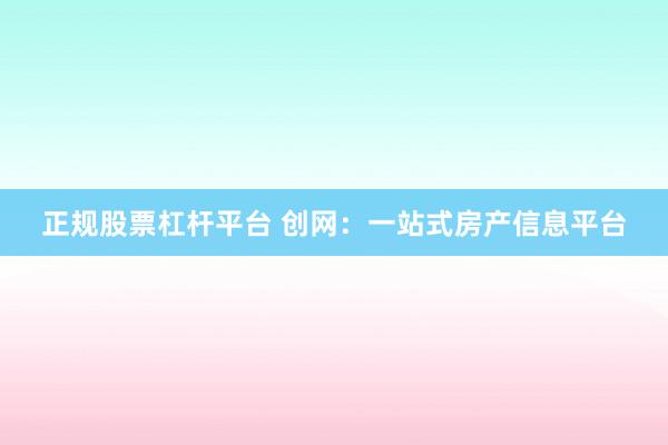 正规股票杠杆平台 创网：一站式房产信息平台