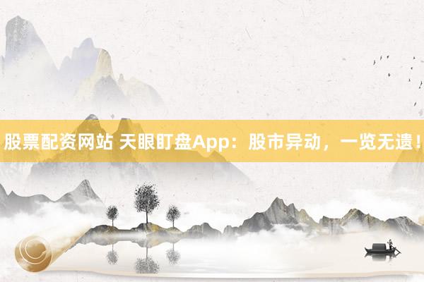 股票配资网站 天眼盯盘App：股市异动，一览无遗！
