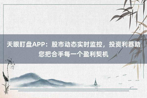 天眼盯盘APP：股市动态实时监控，投资利器助您把合手每一个盈利契机