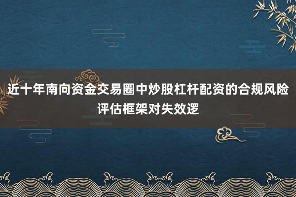 近十年南向资金交易圈中炒股杠杆配资的合规风险评估框架对失效逻