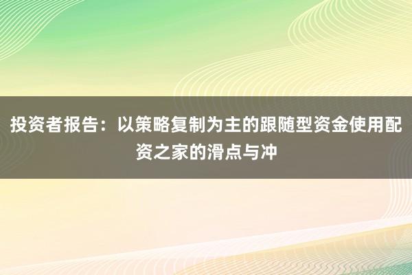 投资者报告：以策略复制为主的跟随型资金使用配资之家的滑点与冲