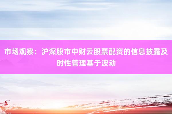 市场观察:沪深股市中财云股票配资的信息披露及时性管理基于波动