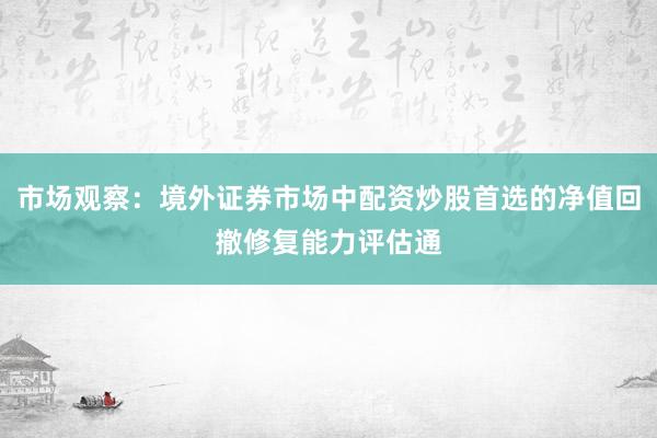 市场观察：境外证券市场中配资炒股首选的净值回撤修复能力评估通