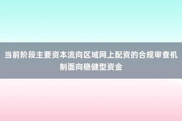 当前阶段主要资本流向区域网上配资的合规审查机制面向稳健型资金