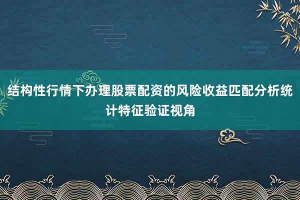 结构性行情下办理股票配资的风险收益匹配分析统计特征验证视角