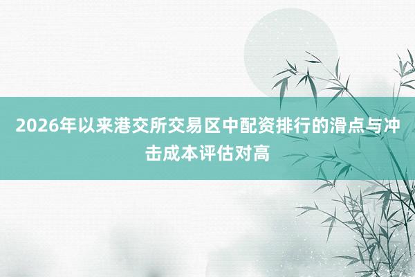2026年以来港交所交易区中配资排行的滑点与冲击成本评估对高