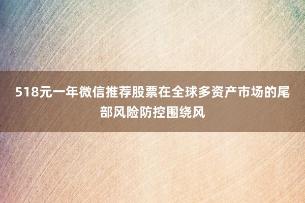 518元一年微信推荐股票在全球多资产市场的尾部风险防控围绕风