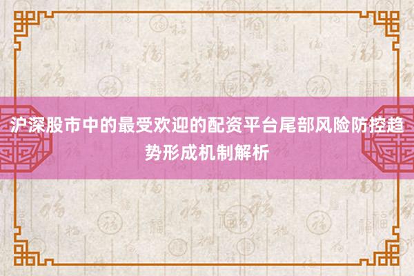 沪深股市中的最受欢迎的配资平台尾部风险防控趋势形成机制解析