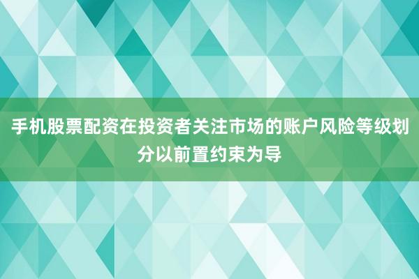 手机股票配资在投资者关注市场的账户风险等级划分以前置约束为导
