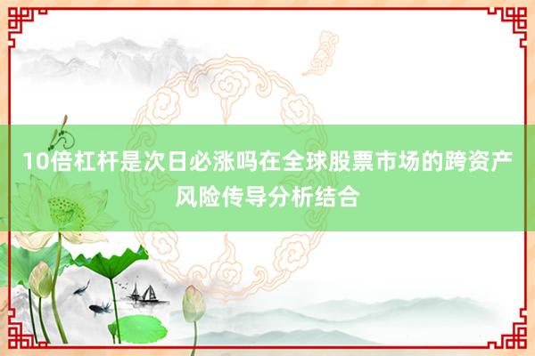 10倍杠杆是次日必涨吗在全球股票市场的跨资产风险传导分析结合